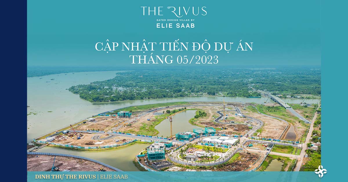 The Rivus | Tiến độ dự án dinh thự THe Rivus Elie Saab tháng 5/2023.